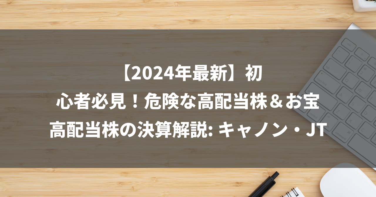 【2024年最新】初心者必見！危険な高配当株＆お宝高配当株の決算解説: キャノン・JT