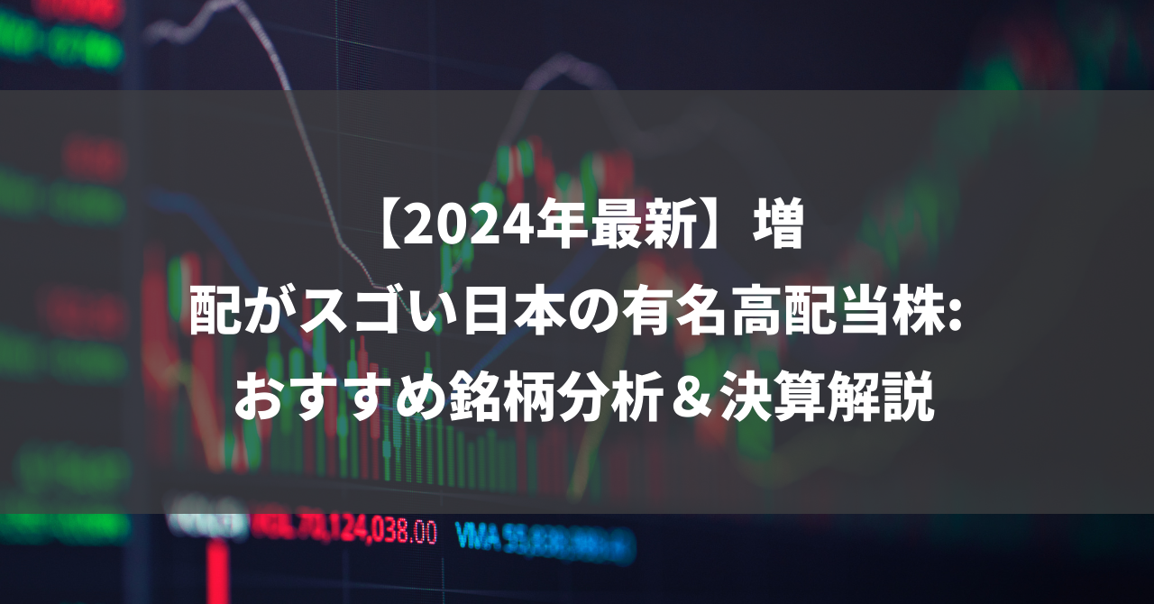 【2024年最新】増配がスゴい日本の有名高配当株: おすすめ銘柄分析＆決算解説