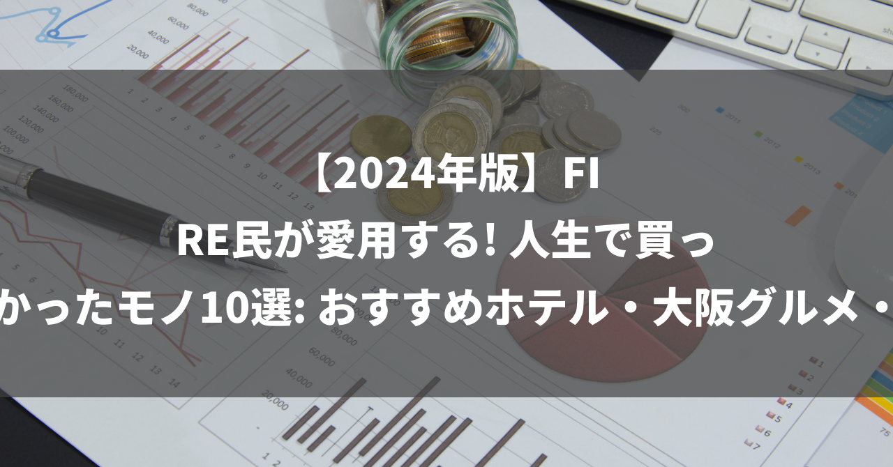 【2024年版】FIRE民が愛用する! 人生で買ってよかったモノ10選: おすすめホテル・大阪グルメ・銘柄