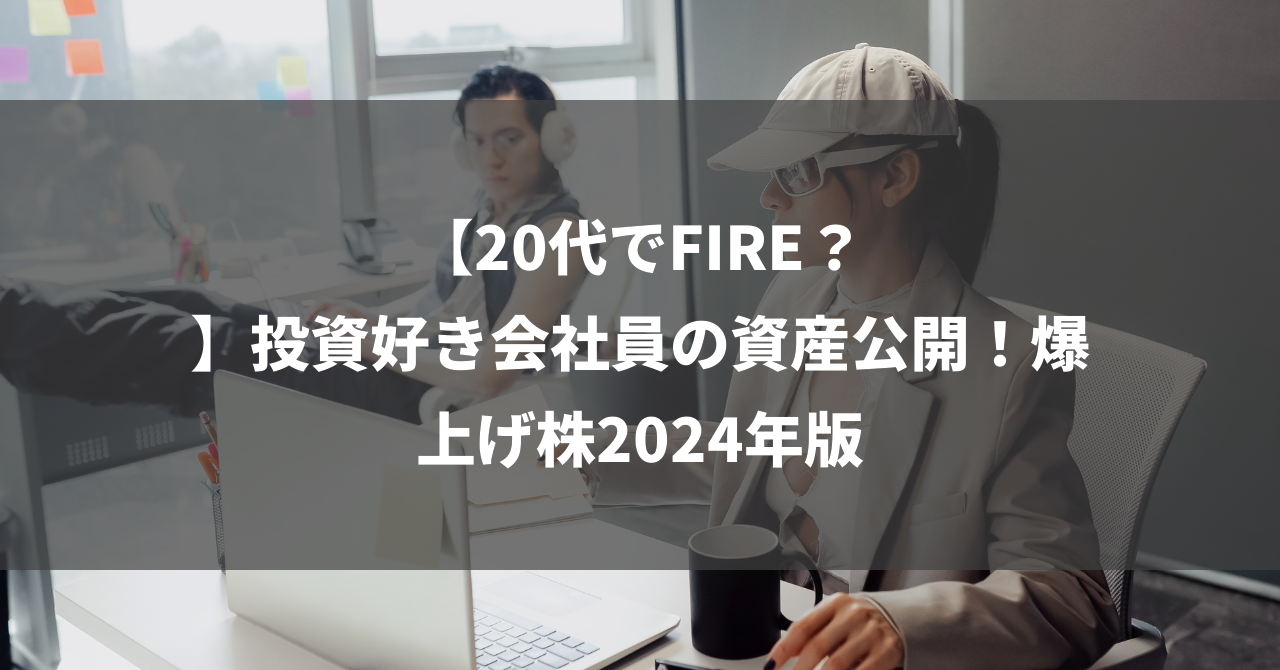 【20代でFIRE？】投資好き会社員の資産公開！爆上げ株2024年版