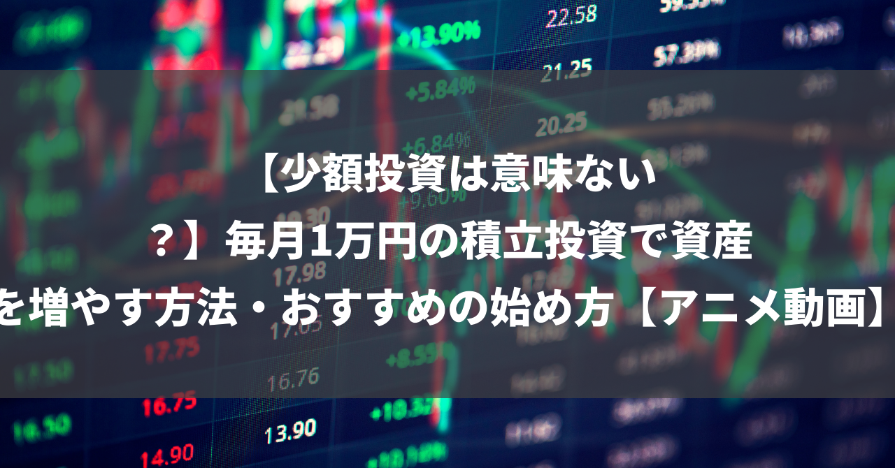 【少額投資は意味ない？】毎月1万円の積立投資で資産を増やす方法・おすすめの始め方【アニメ動画】