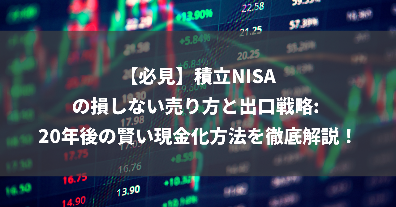 【必見】積立NISAの損しない売り方と出口戦略: 20年後の賢い現金化方法を徹底解説！