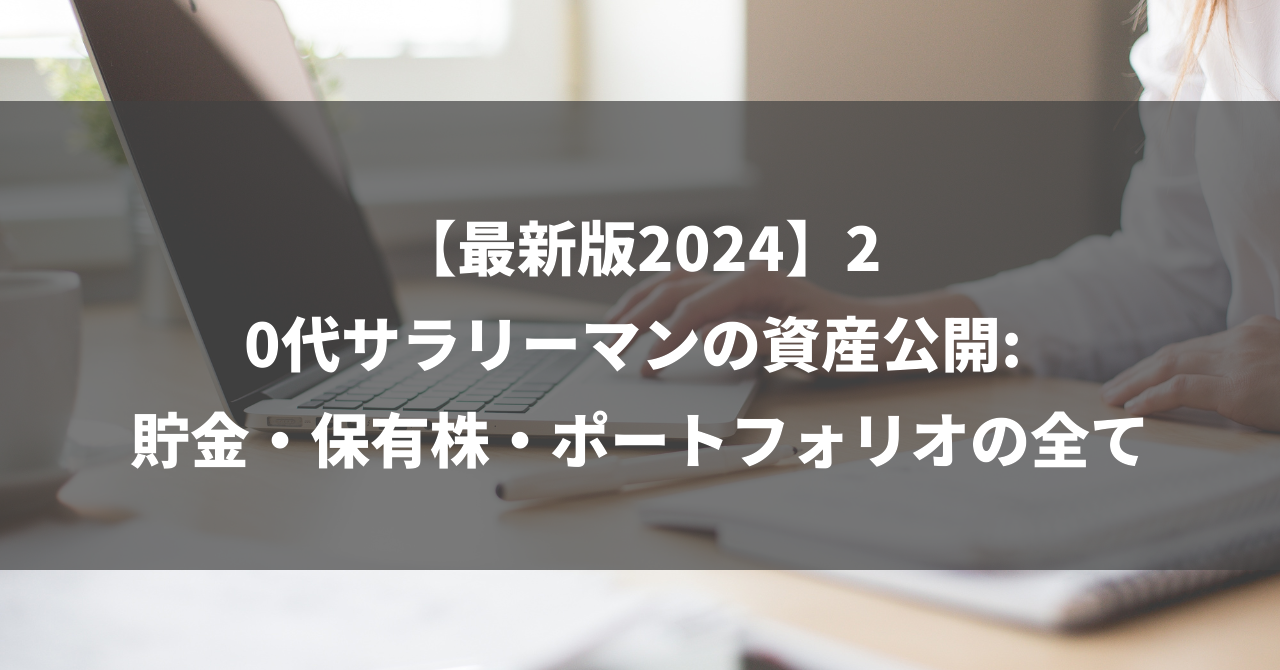 【最新版2024】20代サラリーマンの資産公開: 貯金・保有株・ポートフォリオの全て