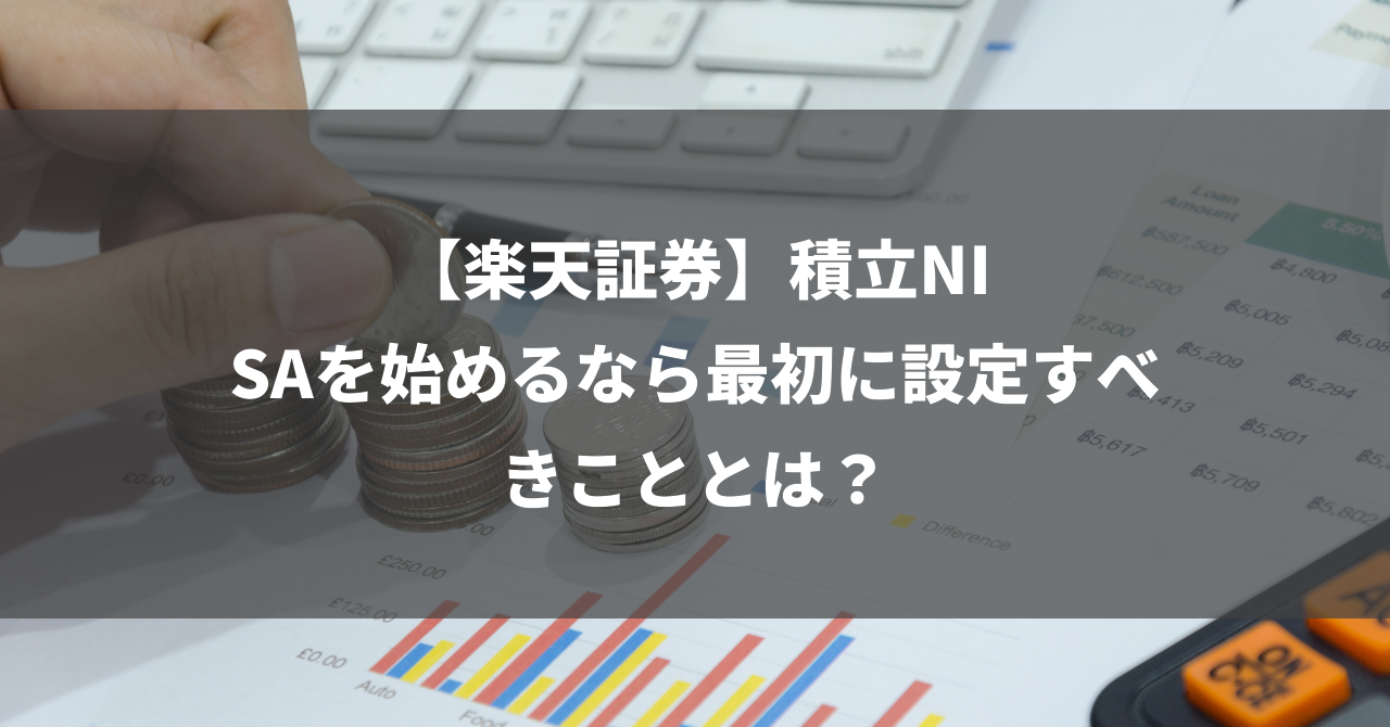 【楽天証券】積立NISAを始めるなら最初に設定すべきこととは？