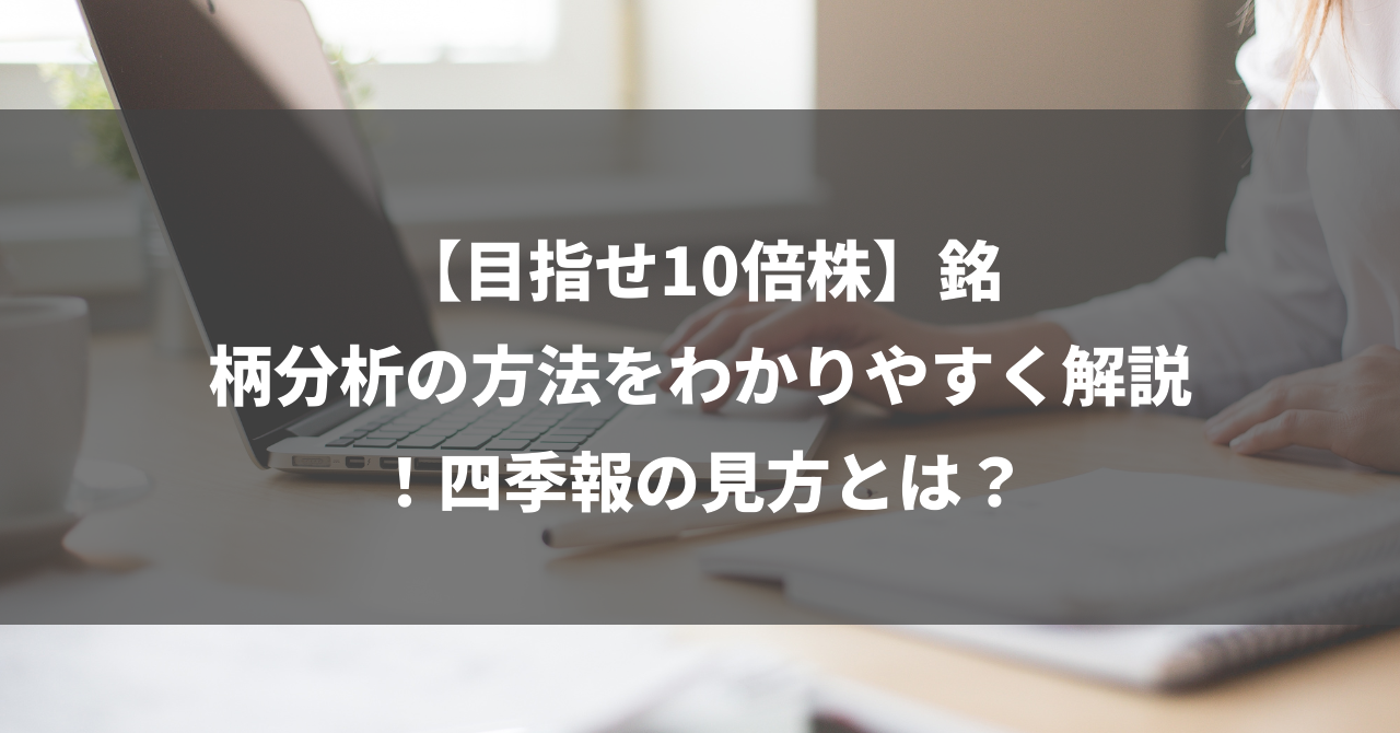 【目指せ10倍株】銘柄分析の方法をわかりやすく解説！四季報の見方とは？