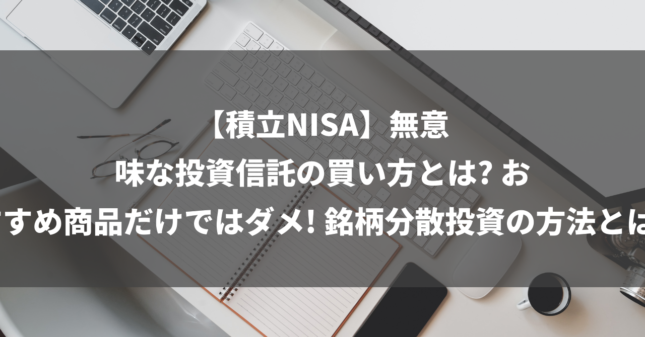 【積立NISA】無意味な投資信託の買い方とは? おすすめ商品だけではダメ! 銘柄分散投資の方法とは?