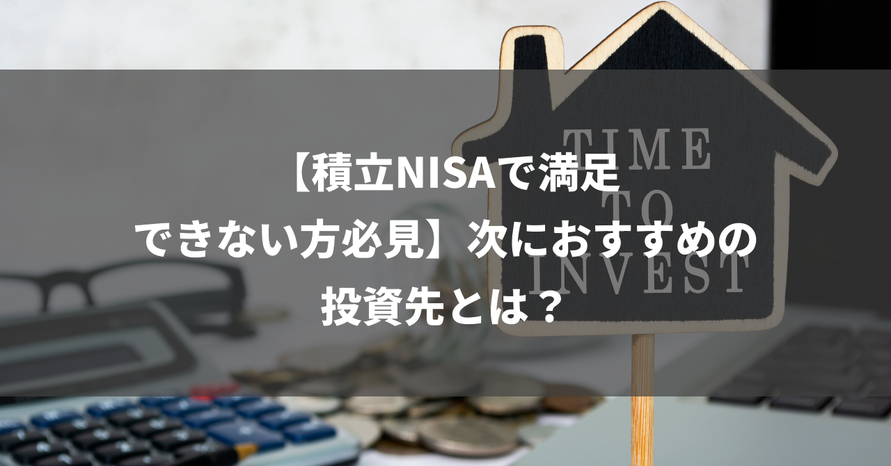 【積立NISAで満足できない方必見】次におすすめの投資先とは？