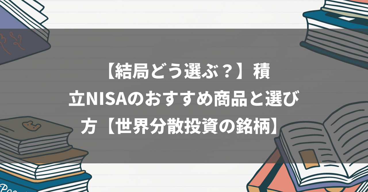 【結局どう選ぶ？】積立NISAのおすすめ商品と選び方【世界分散投資の銘柄】