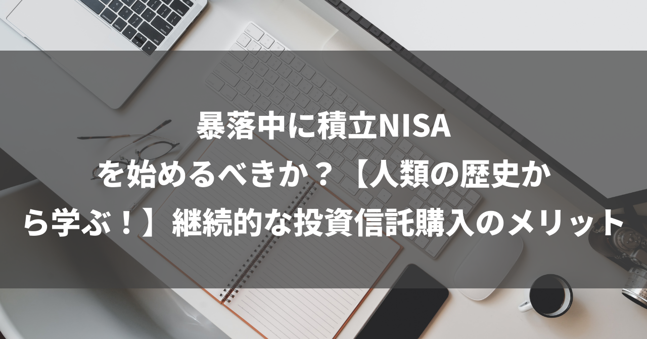 暴落中に積立NISAを始めるべきか？【人類の歴史から学ぶ！】継続的な投資信託購入のメリット